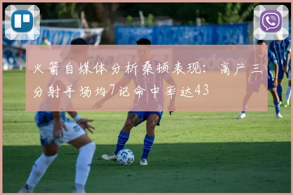 火箭自媒体分析桑顿表现：高产三分射手场均7记命中率达43